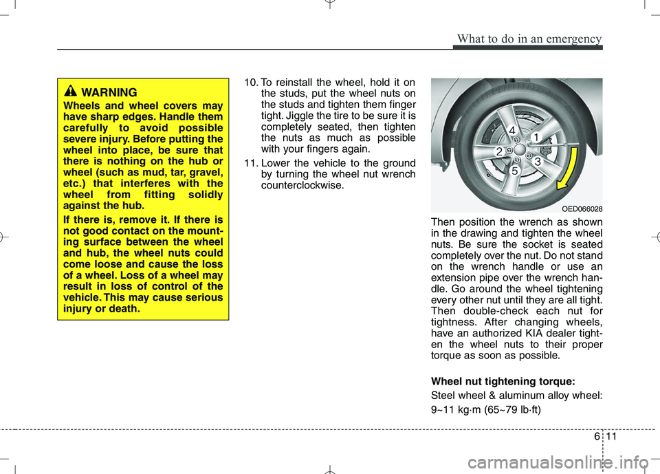KIA VENGA 2010 Owners Manual 611
What to do in an emergency
10. To reinstall the wheel, hold it onthe studs, put the wheel nuts on the studs and tighten them finger
tight. Jiggle the tire to be sure it iscompletely seated, then t KIA VENGA 2010 Owners Manual 611
What to do in an emergency
10. To reinstall the wheel, hold it onthe studs, put the wheel nuts on the studs and tighten them finger
tight. Jiggle the tire to be sure it iscompletely seated, then t