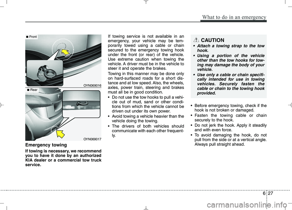 KIA VENGA 2010  Owners Manual Emergency towing 
If towing is necessary, we recommend 
you to have it done by an authorized
KIA dealer or a commercial tow truck
service.If towing service is not available in an
emergency, your vehic