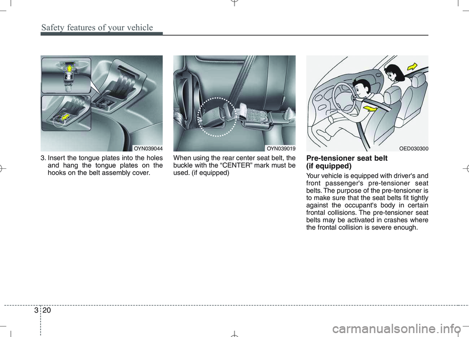 KIA VENGA 2010  Owners Manual Safety features of your vehicle
20
3
3. Insert the tongue plates into the holes
and hang the tongue plates on the 
hooks on the belt assembly cover. When using the rear center seat belt, the
buckle wi
