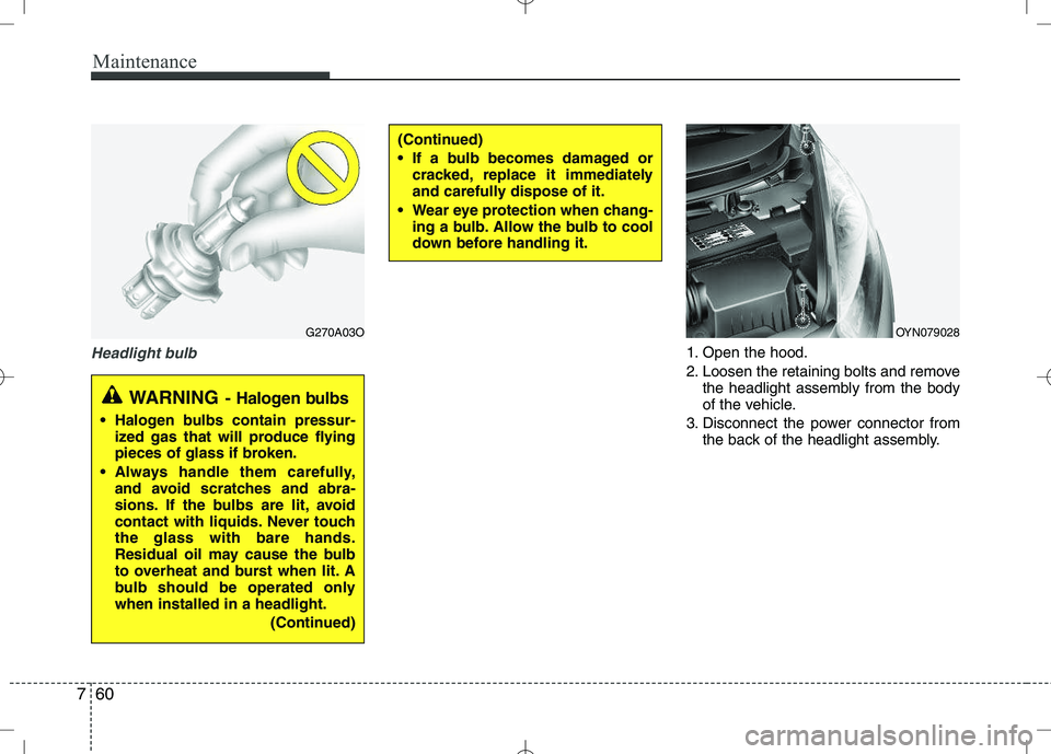 KIA VENGA 2010  Owners Manual Maintenance
60
7
Headlight bulb1. Open the hood. 
2. Loosen the retaining bolts and remove
the headlight assembly from the body 
of the vehicle.
3. Disconnect the power connector from the back of the 