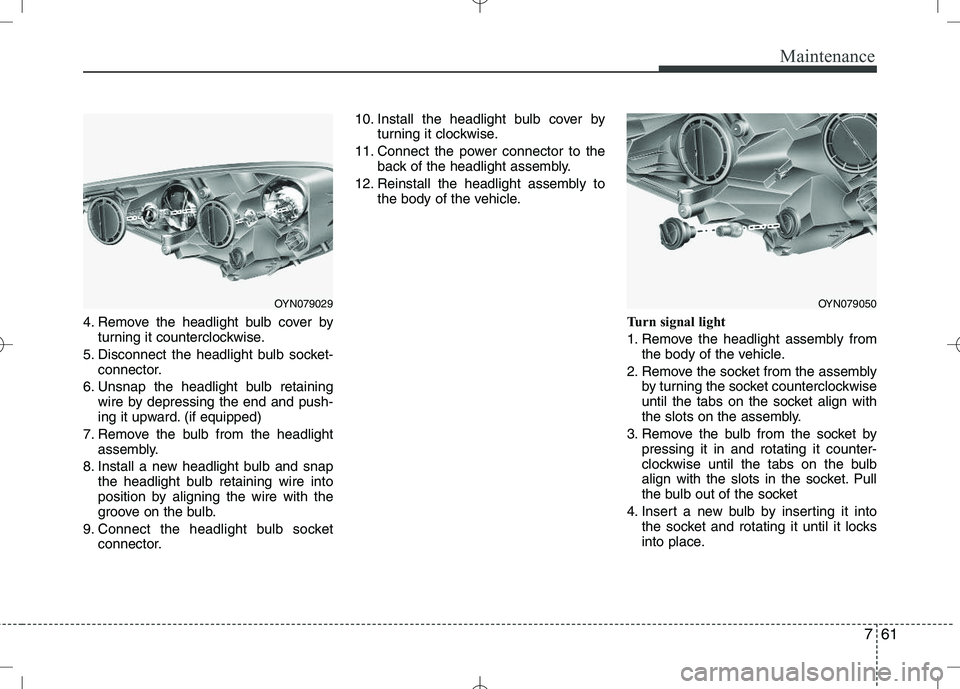 KIA VENGA 2010  Owners Manual 761
Maintenance
4. Remove the headlight bulb cover byturning it counterclockwise.
5. Disconnect the headlight bulb socket- connector.
6. Unsnap the headlight bulb retaining wire by depressing the end 