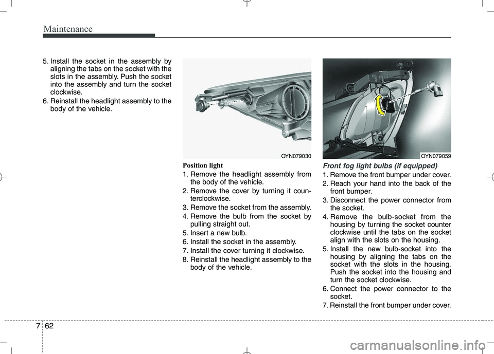 KIA VENGA 2010  Owners Manual Maintenance
62
7
5. Install the socket in the assembly by
aligning the tabs on the socket with the 
slots in the assembly. Push the socket
into the assembly and turn the socket
clockwise.
6. Reinstall