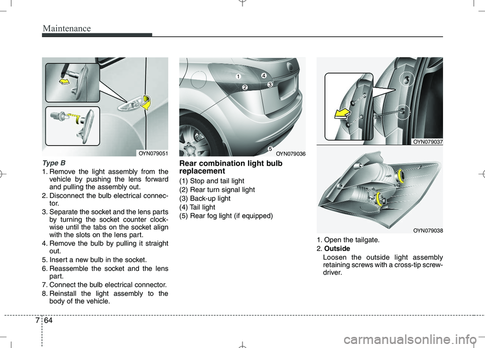KIA VENGA 2010  Owners Manual Maintenance
64
7
Type B
1. Remove the light assembly from the
vehicle by pushing the lens forward 
and pulling the assembly out.
2. Disconnect the bulb electrical connec- tor.
3. Separate the socket a