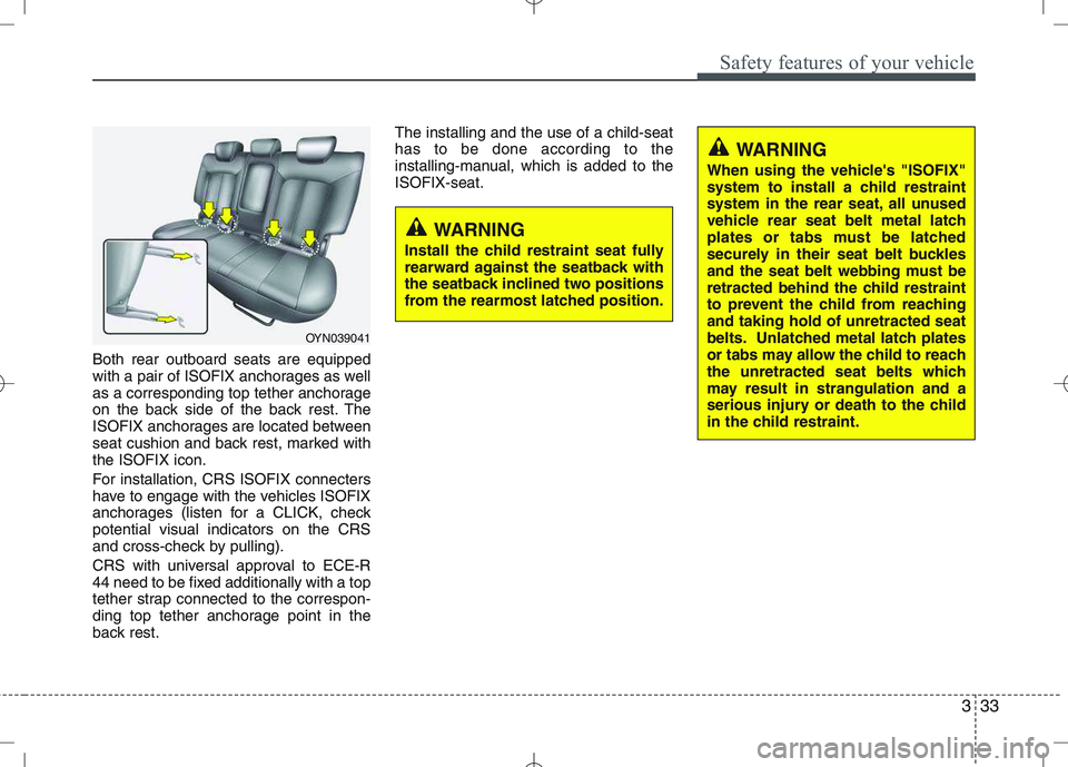 KIA VENGA 2010  Owners Manual 333
Safety features of your vehicle
Both rear outboard seats are equipped 
with a pair of ISOFIX anchorages as well
as a corresponding top tether anchorage
on the back side of the back rest. The
ISOFI