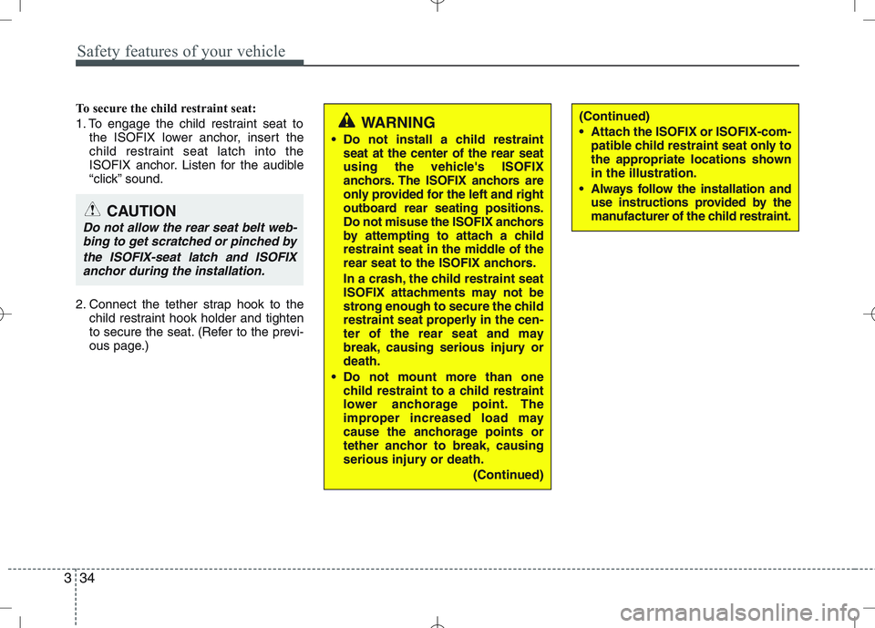 KIA VENGA 2010  Owners Manual Safety features of your vehicle
34
3
To secure the child restraint seat: 
1. To engage the child restraint seat to
the ISOFIX lower anchor, insert the 
child restraint seat latch into the
ISOFIX ancho