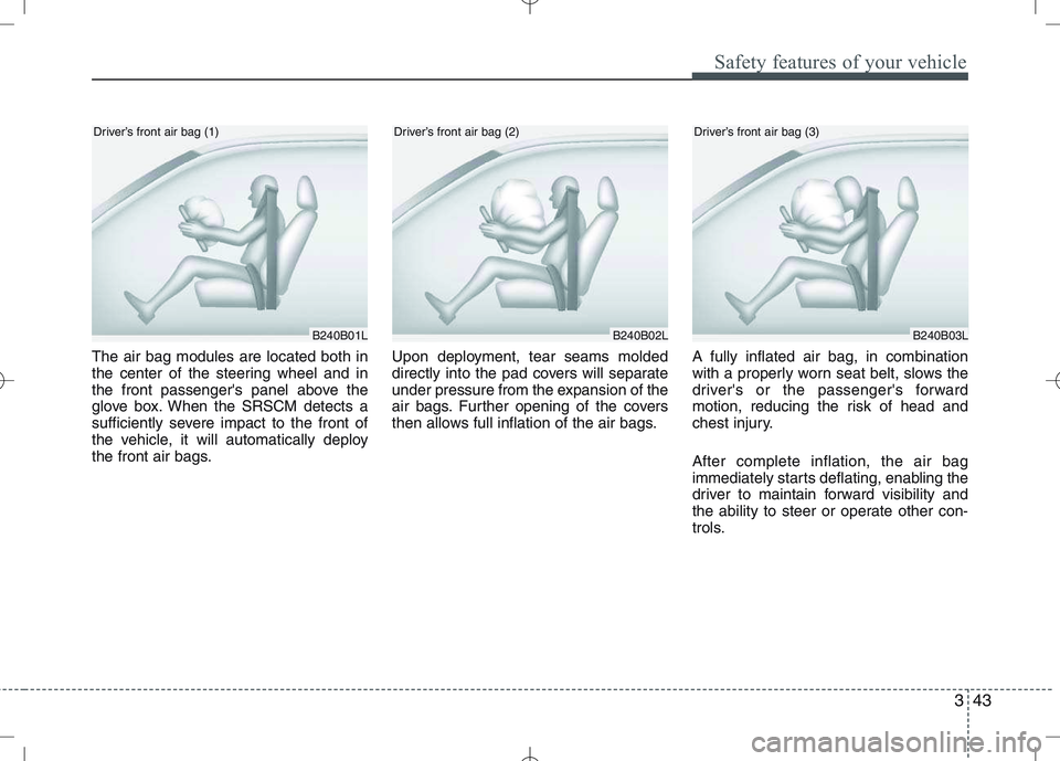 KIA VENGA 2010  Owners Manual 343
Safety features of your vehicle
The air bag modules are located both in 
the center of the steering wheel and in
the front passengers panel above the
glove box. When the SRSCM detects a
sufficien