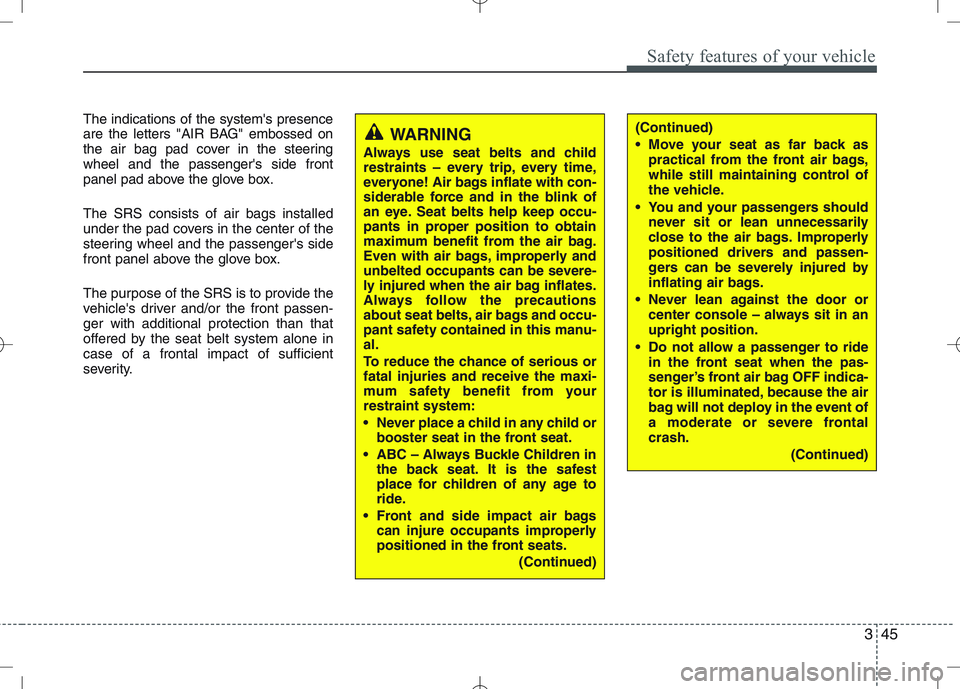 KIA VENGA 2010  Owners Manual 345
Safety features of your vehicle
The indications of the systems presence 
are the letters "AIR BAG" embossed on
the air bag pad cover in the steeringwheel and the passengers side front
panel pad 