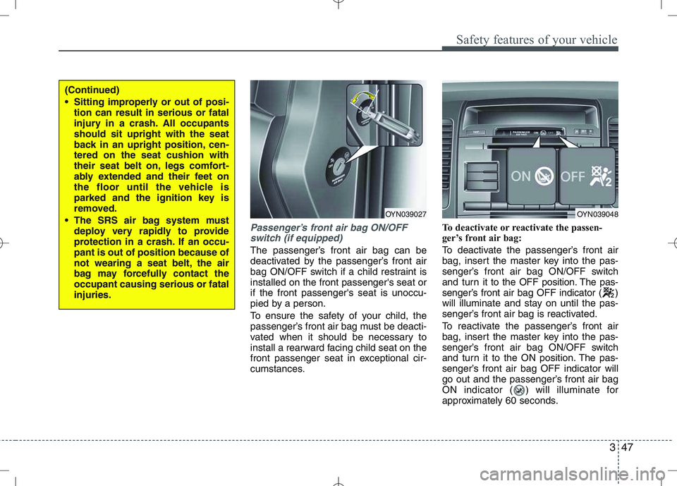 KIA VENGA 2010  Owners Manual 347
Safety features of your vehicle
Passenger’s front air bag ON/OFFswitch (if equipped)
The passenger’s front air bag can be 
deactivated by the passenger’s front air
bag ON/OFF switch if a chi