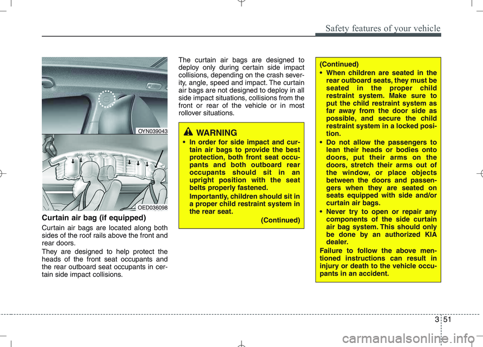 KIA VENGA 2010 Owners Manual 351
Safety features of your vehicle
Curtain air bag (if equipped)
Curtain air bags are located along both
sides of the roof rails above the front and
rear doors.
They are designed to help protect t KIA VENGA 2010 Owners Manual 351
Safety features of your vehicle
Curtain air bag (if equipped)
Curtain air bags are located along both
sides of the roof rails above the front and
rear doors.
They are designed to help protect t