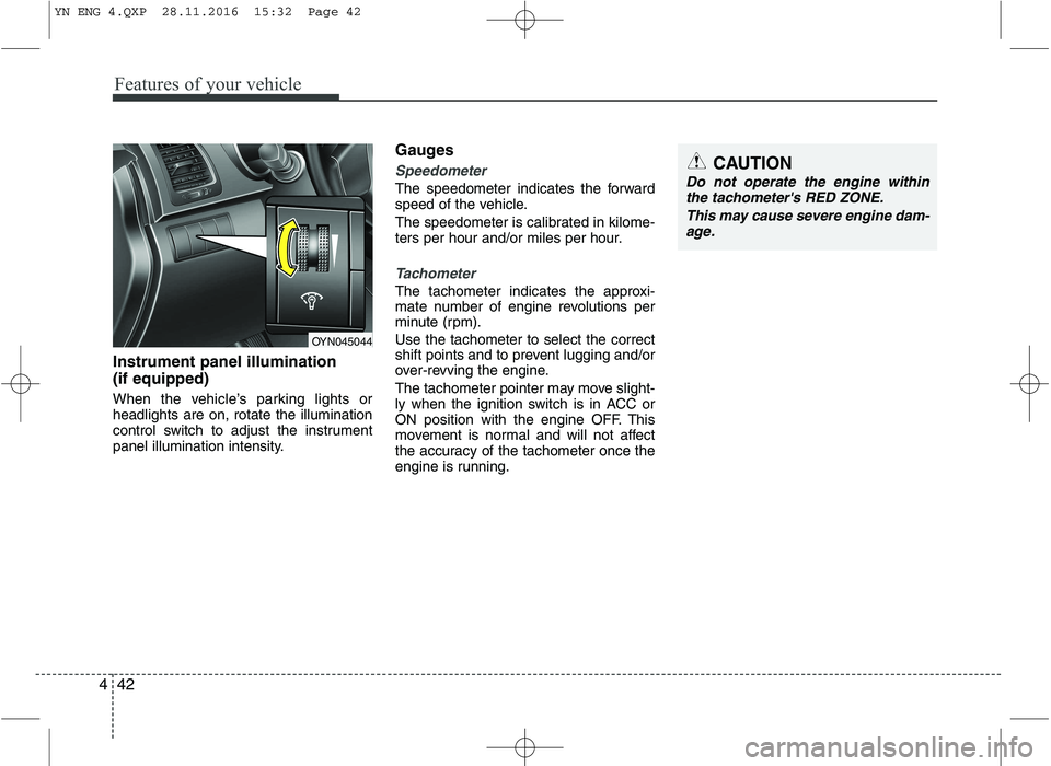 KIA VENGA 2016  Owners Manual Features of your vehicle
42
4
Instrument panel illumination (if equipped) 
When the vehicle’s parking lights or headlights are on, rotate the illumination
control switch to adjust the instrument
pan
