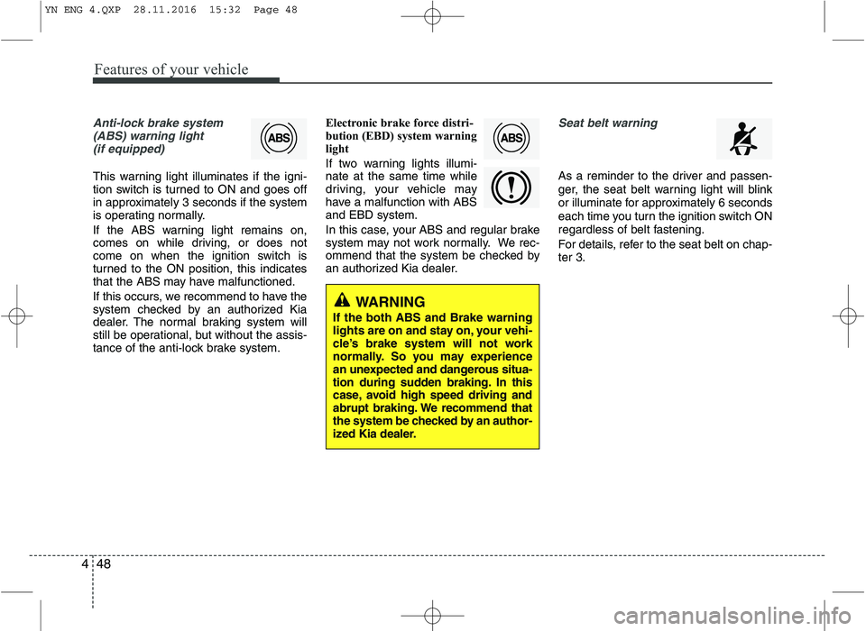 KIA VENGA 2016 Owners Manual Features of your vehicle
48
4
Anti-lock brake system
(ABS) warning light (if equipped)
This warning light illuminates if the igni-
tion switch is turned to ON and goes off
in approximately 3 seconds KIA VENGA 2016 Owners Manual Features of your vehicle
48
4
Anti-lock brake system
(ABS) warning light (if equipped)
This warning light illuminates if the igni-
tion switch is turned to ON and goes off
in approximately 3 seconds
