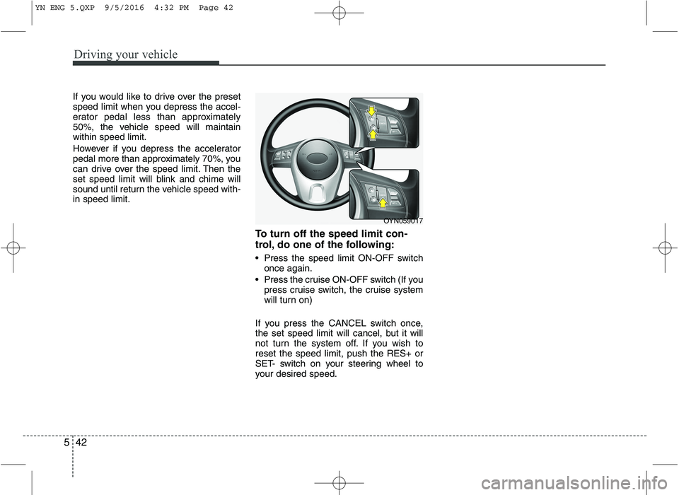 KIA VENGA 2016  Owners Manual Driving your vehicle
42
5
If you would like to drive over the preset 
speed limit when you depress the accel-
erator pedal less than approximately
50%, the vehicle speed will maintainwithin speed limi