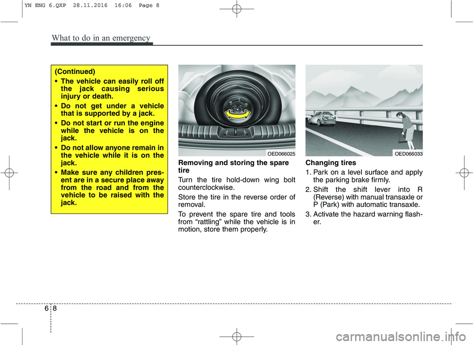 KIA VENGA 2016  Owners Manual What to do in an emergency
8
6
Removing and storing the spare tire   
Turn the tire hold-down wing bolt 
counterclockwise. 
Store the tire in the reverse order of 
removal. 
To prevent the spare tire 