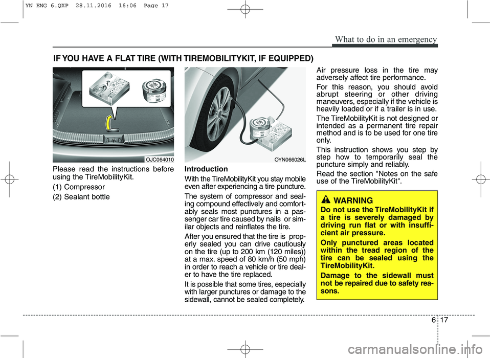 KIA VENGA 2016 Owners Manual 617
What to do in an emergency
IF YOU HAVE A FLAT TIRE (WITH TIREMOBILITYKIT, IF EQUIPPED)
Please read the instructions before
using the TireMobilityKit. (1) Compressor(2) Sealant bottle Introduction KIA VENGA 2016 Owners Manual 617
What to do in an emergency
IF YOU HAVE A FLAT TIRE (WITH TIREMOBILITYKIT, IF EQUIPPED)
Please read the instructions before
using the TireMobilityKit. (1) Compressor(2) Sealant bottle Introduction