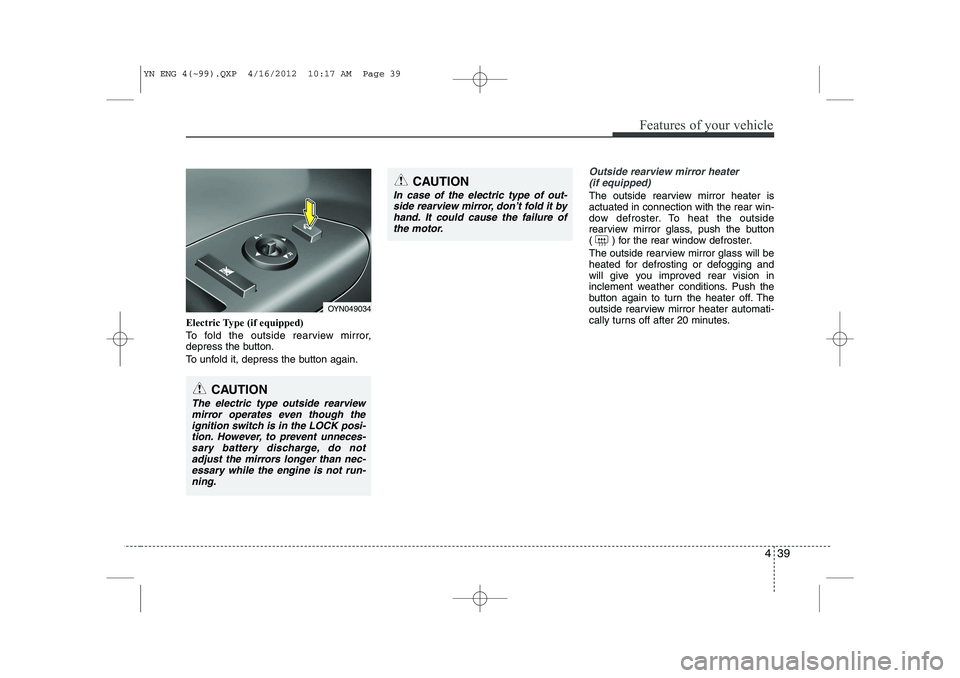 KIA VENGA 2014  Owners Manual 439
Features of your vehicle
Electric Type (if equipped) 
To fold the outside rearview mirror, 
depress the button. 
To unfold it, depress the button again.
Outside rearview mirror heater (if equipped