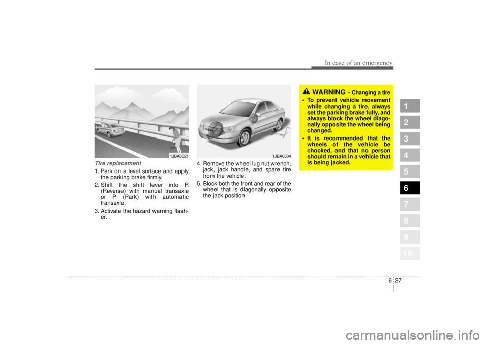 KIA SPECTRA5 2007  Owners Manual 627
In case of an emergency
1
2
3
4
5
6
7
8
910
Tire replacement 1. Park on a level surface and applythe parking brake firmly.
2. Shift the shift lever into R (Reverse) with manual transaxle
or P (Par