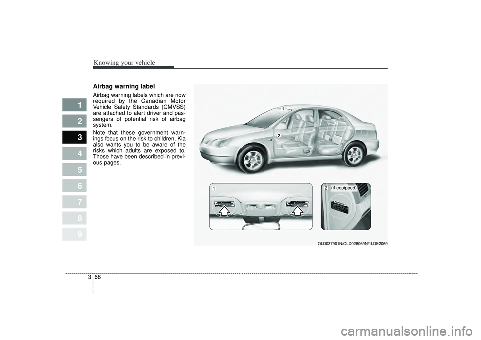 KIA SPECTRA5 2009  Owners Manual Knowing your vehicle68
3
1
2
3
4
5
6
7
8
9
Airbag warning labelAirbag warning labels which are now
required by the Canadian Motor
Vehicle Safety Standards (CMVSS)
are attached to alert driver and pas-