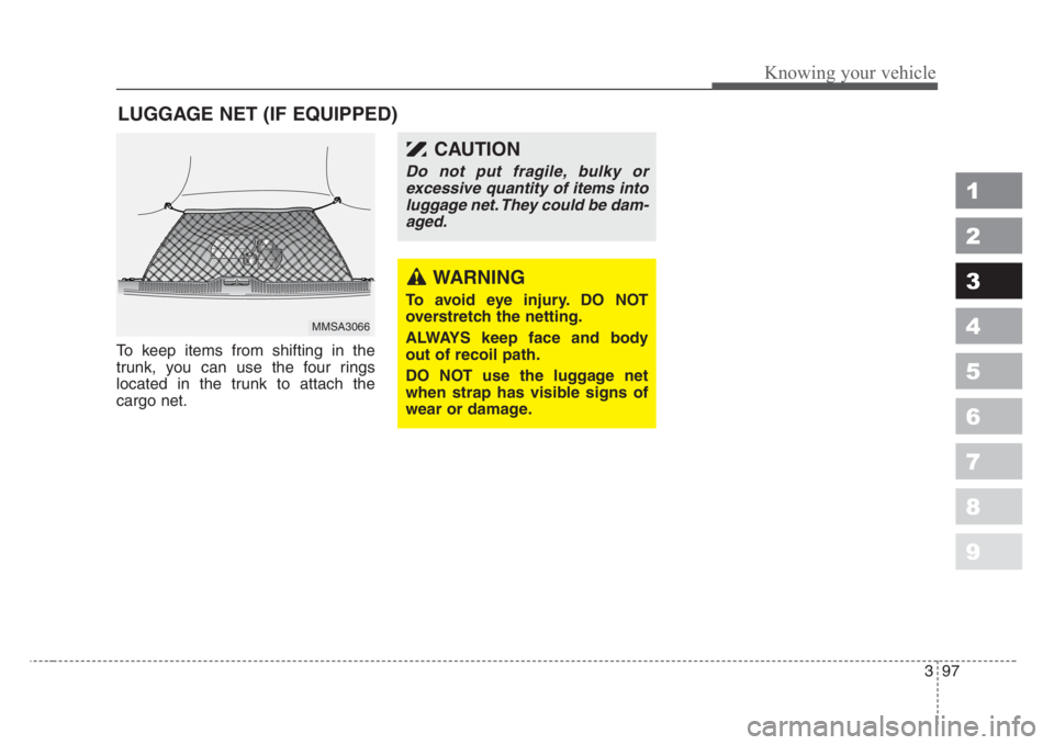 KIA SPECTRA5 2008  Owners Manual 397
1
2
3
4
5
6
7
8
9
Knowing your vehicle
To keep items from shifting in the
trunk, you can use the four rings
located in the trunk to attach the
cargo net.
LUGGAGE NET (IF EQUIPPED)
MMSA3066
WARNING