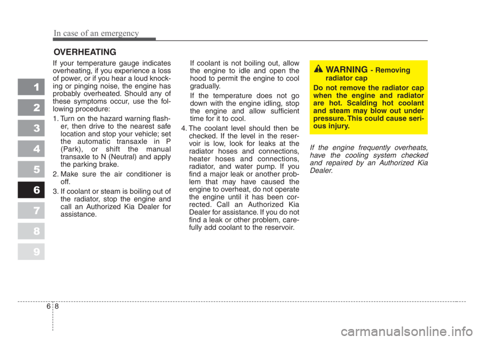 KIA SPECTRA5 2008  Owners Manual In case of an emergency
8 6
1
2
3
4
5
6
7
8
9
OVERHEATING  
If your temperature gauge indicates
overheating, if you experience a loss
of power, or if you hear a loud knock-
ing or pinging noise, the e