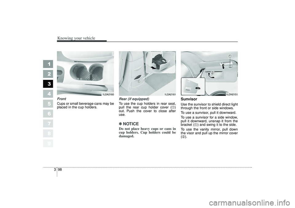 KIA SPECTRA5 2006  Owners Manual Knowing your vehicle98
3
1
2
3
4
5
6
7
8
9
Front
Cups or small beverage cans may be
placed in the cup holders. Rear (if equipped)
To use the cup holders in rear seat,
pull the rear cup holder cover (
