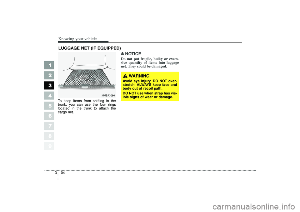 KIA SPECTRA5 2006  Owners Manual Knowing your vehicle104
3
1
2
3
4
5
6
7
8
9
To keep items from shifting in the
trunk, you can use the four rings
located in the trunk to attach the
cargo net.
✽ ✽
NOTICEDo not put fragile, bulky o