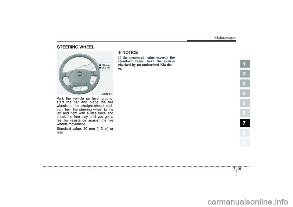 KIA SPECTRA5 2006  Owners Manual 719
Maintenance
1
2
3
4
5
6
7
8
9
STEERING WHEELPark the vehicle on level ground,
start the car and place the tire
wheels in the straight-ahead posi-
tion. Turn the steering wheel to the
left and righ