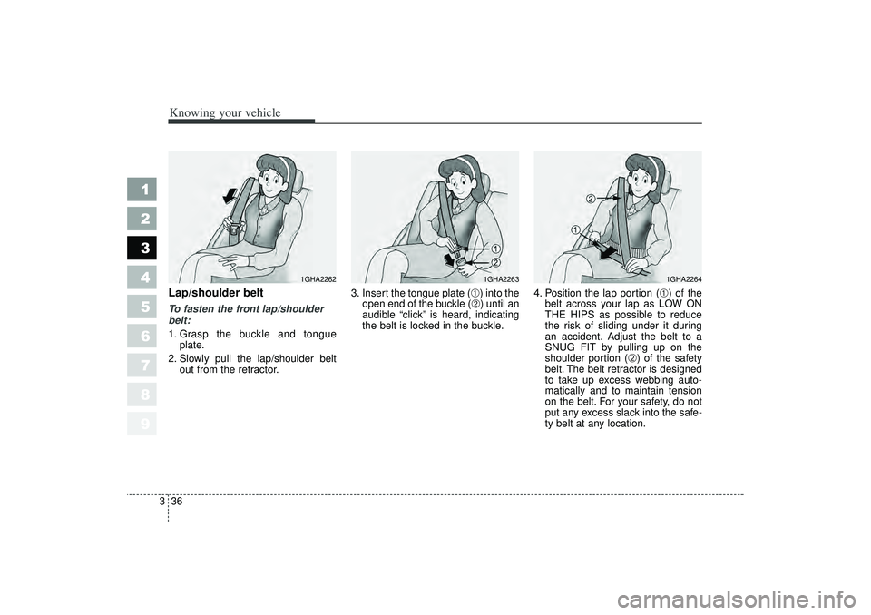 KIA SPECTRA5 2006  Owners Manual Knowing your vehicle36
3
1
2
3
4
5
6
7
8
9
Lap/shoulder beltTo fasten the front lap/shoulder
belt:
1. Grasp the buckle and tongue
plate.
2. Slowly pull the lap/shoulder belt out from the retractor. 3.