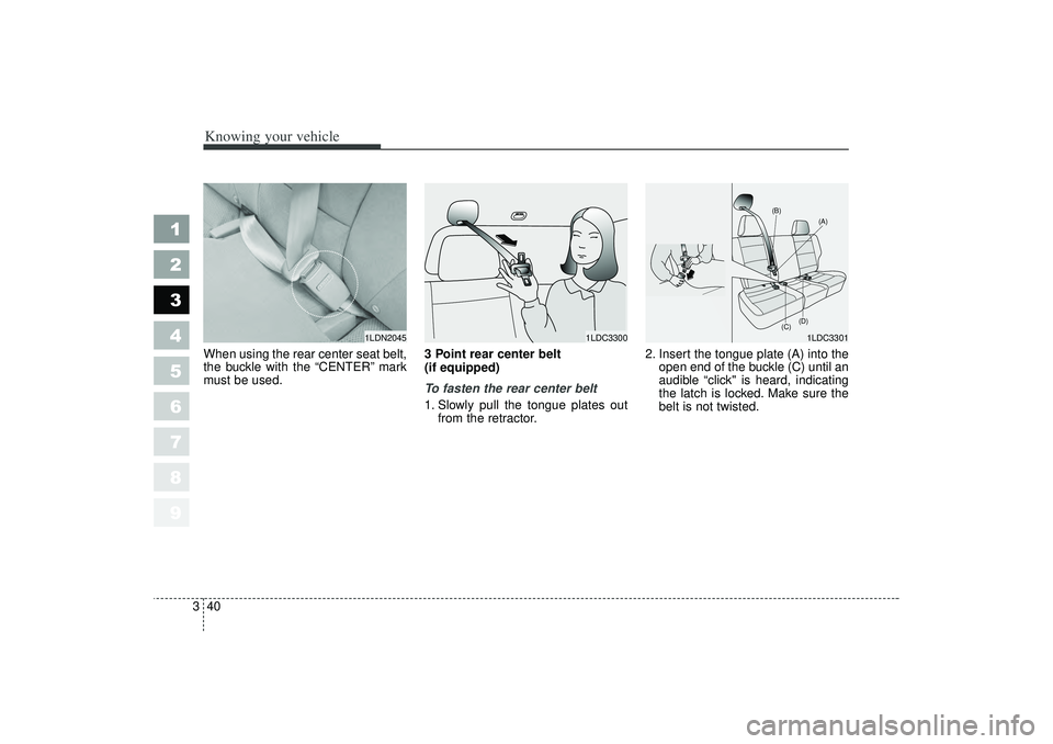 KIA SPECTRA5 2006  Owners Manual Knowing your vehicle40
3
1
2
3
4
5
6
7
8
9
When using the rear center seat belt,
the buckle with the “CENTER” mark
must be used. 3 Point rear center belt 
(if equipped) 
To fasten the rear center 