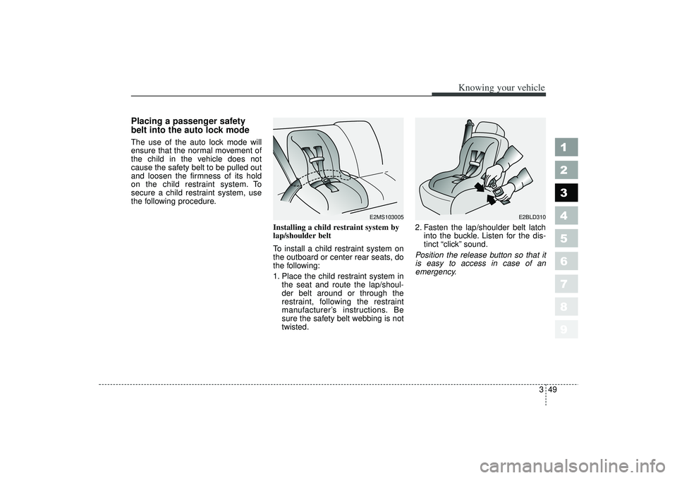 KIA SPECTRA5 2006  Owners Manual 349
1
2
3
4
5
6
7
8
9
Knowing your vehicle
Placing a passenger safety
belt into the auto lock modeThe use of the auto lock mode will
ensure that the normal movement of
the child in the vehicle does no