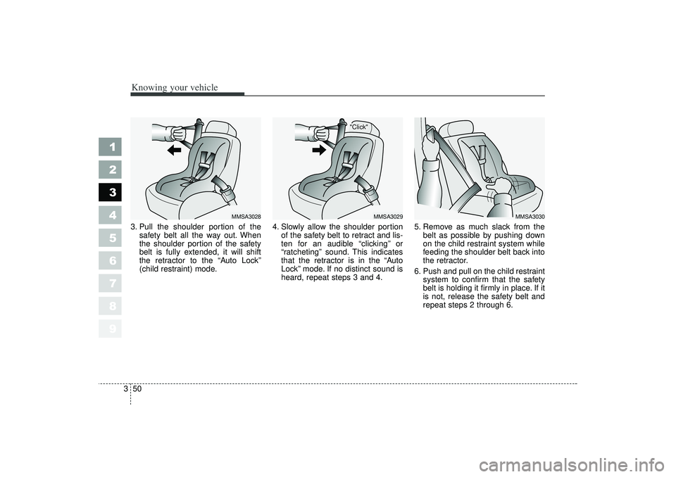 KIA SPECTRA5 2006  Owners Manual Knowing your vehicle50
3
1
2
3
4
5
6
7
8
9
3. Pull the shoulder portion of the
safety belt all the way out. When
the shoulder portion of the safety
belt is fully extended, it will shift
the retractor 