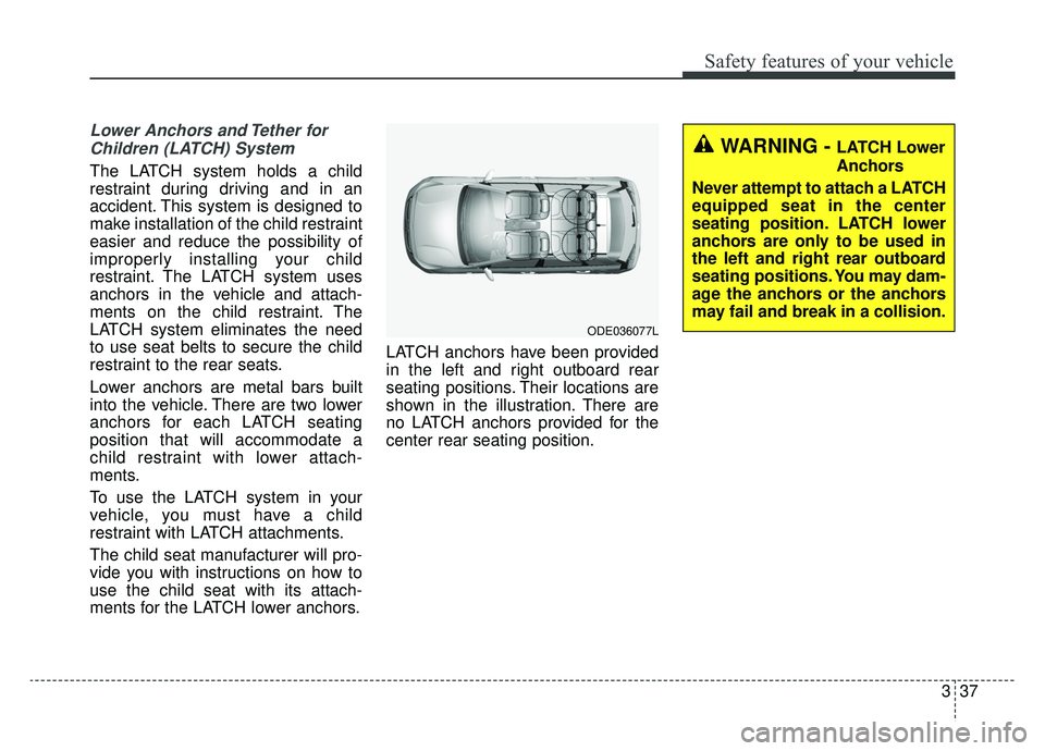 KIA NIRO HYBRID EV 2019  Owners Manual 337
Safety features of your vehicle
Lower Anchors and Tether forChildren (LATCH) System   
The LATCH system holds a child
restraint during driving and in an
accident. This system is designed to
make i