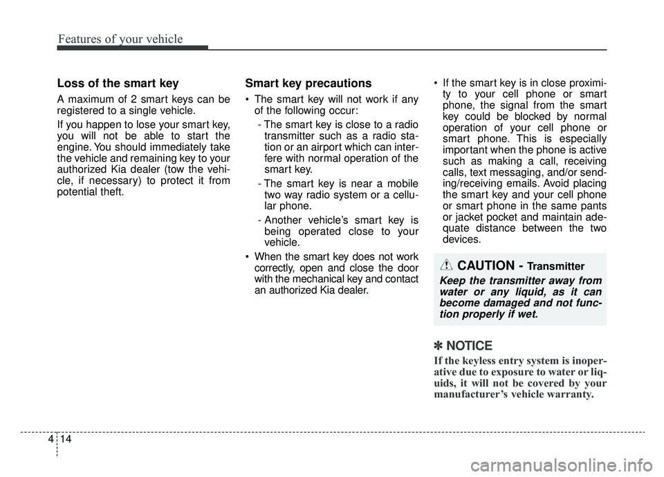 KIA NIRO HYBRID EV 2019  Owners Manual Features of your vehicle
14
4
Loss of the smart key
A maximum of 2 smart keys can be
registered to a single vehicle.
If you happen to lose your smart key,
you will not be able to start the
engine. You