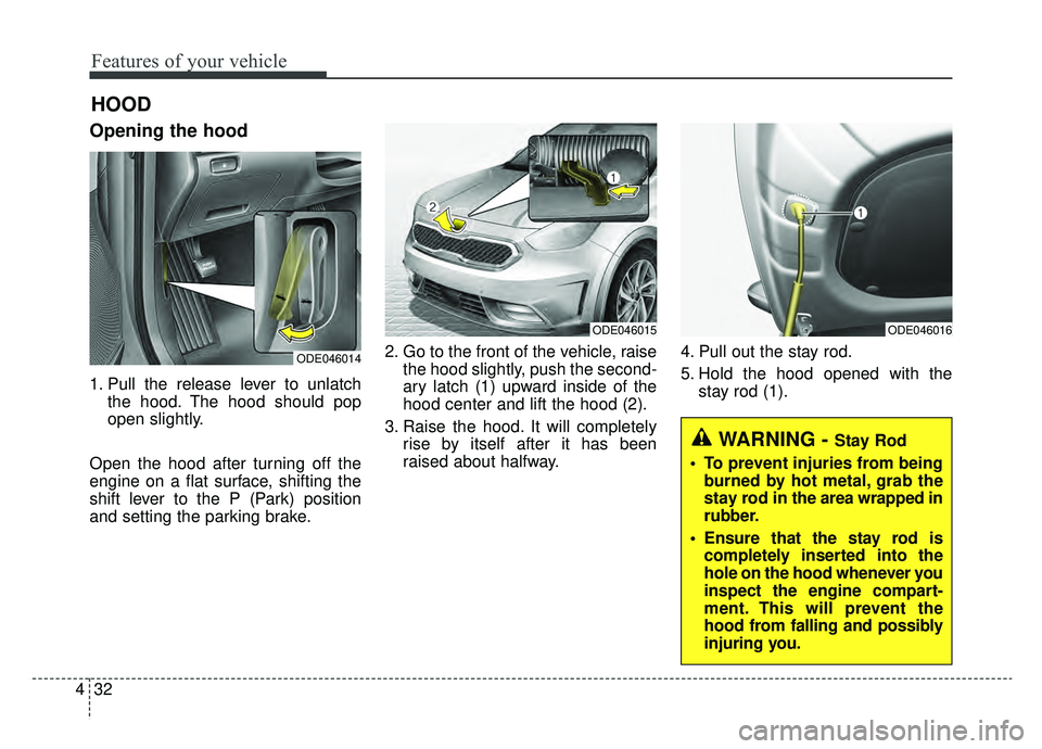 KIA NIRO HYBRID EV 2019  Owners Manual Features of your vehicle
32
4
Opening the hood 
1. Pull the release lever to unlatch
the hood. The hood should pop
open slightly.
Open the hood after turning off the
engine on a flat surface, shifting