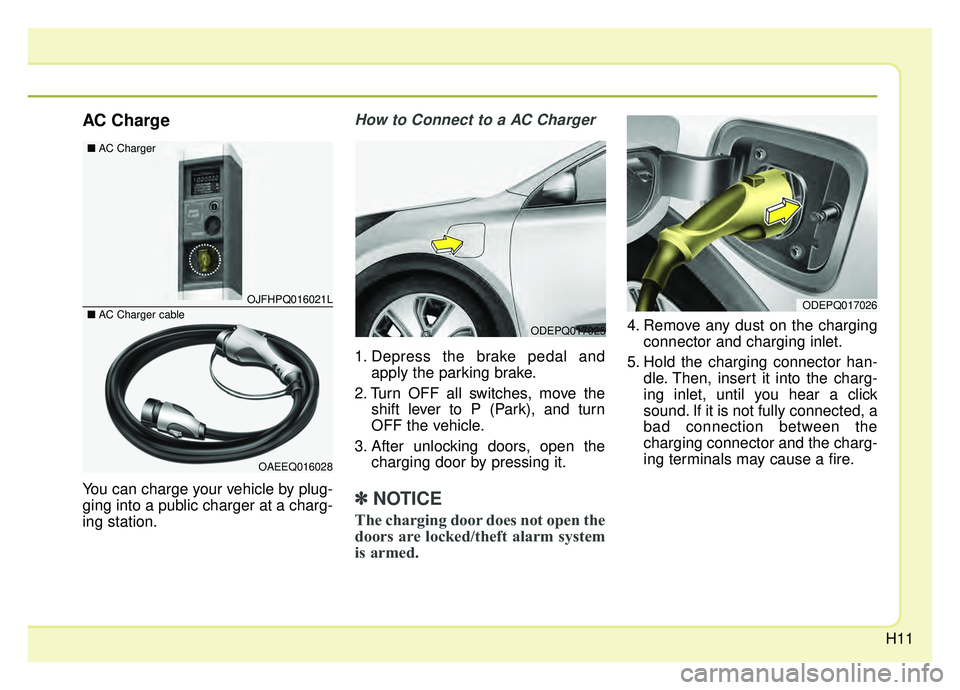KIA NIRO HYBRID EV 2019  Owners Manual H11
AC Charge
You can charge your vehicle by plug-
ging into a public charger at a charg-
ing station.
How to Connect to a AC Charger
1. Depress the brake pedal andapply the parking brake.
2. Turn OFF