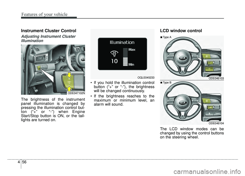 KIA NIRO HYBRID EV 2019  Owners Manual Features of your vehicle
56
4
Instrument Cluster Control
Adjusting Instrument Cluster
Illumination
The brightness of the instrument
panel illumination is changed by
pressing the illumination control b