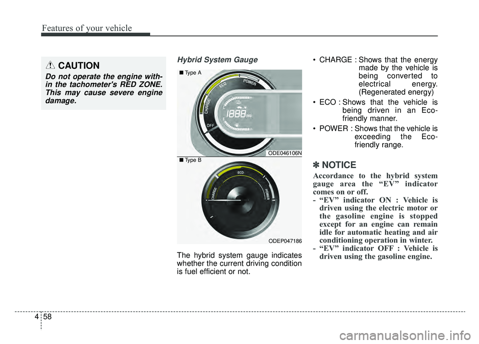 KIA NIRO HYBRID EV 2019  Owners Manual Features of your vehicle
58
4
Hybrid System Gauge
The hybrid system gauge indicates
whether the current driving condition
is fuel efficient or not.  CHARGE : Shows that the energy
made by the vehicle 