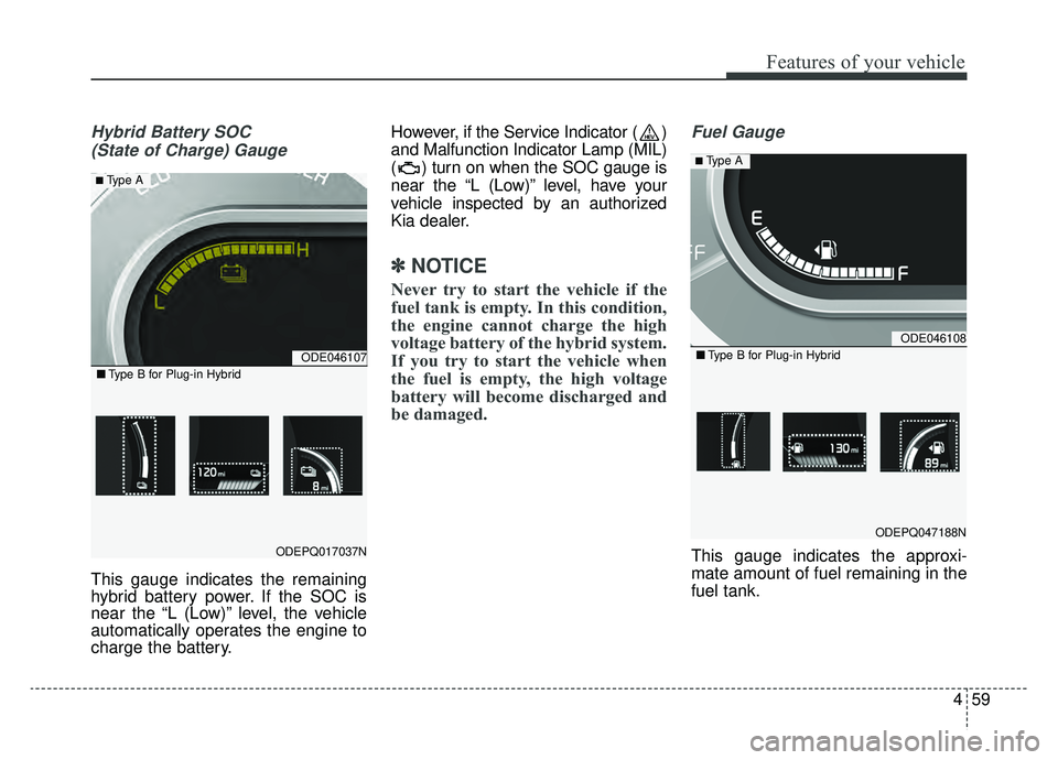 KIA NIRO HYBRID EV 2019  Owners Manual 459
Features of your vehicle
Hybrid Battery SOC (State of Charge) Gauge
This gauge indicates the remaining
hybrid battery power. If the SOC is
near the “L (Low)” level, the vehicle
automatically o