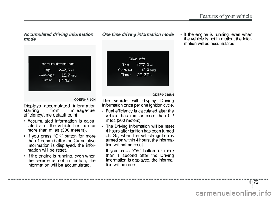 KIA NIRO HYBRID EV 2019  Owners Manual 473
Features of your vehicle
Accumulated driving informationmode
Displays accumulated information
starting from mileage/fuel
efficiency/time default point.
 Accumulated information is calcu- lated aft