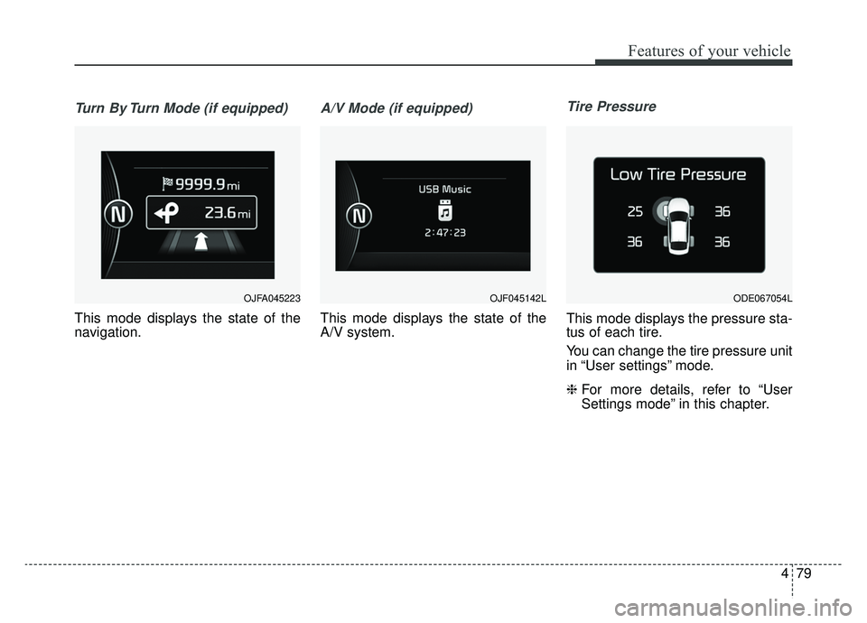 KIA NIRO HYBRID EV 2019  Owners Manual 479
Features of your vehicle
Turn By Turn Mode (if equipped)
This mode displays the state of the
navigation.
A/V Mode (if equipped)
This mode displays the state of the
A/V system.
Tire Pressure
This m