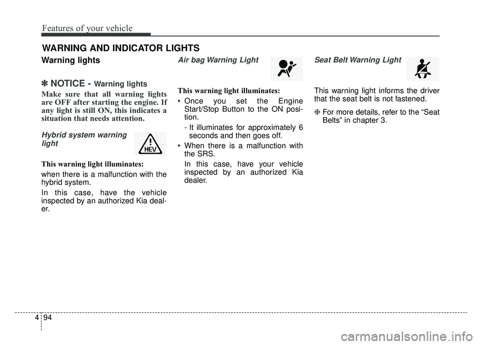 KIA NIRO HYBRID EV 2019  Owners Manual Features of your vehicle
94
4
Warning lights
✽ ✽
NOTICE - Warning lights
Make sure that all warning lights
are OFF after starting the engine. If
any light is still ON, this indicates a
situation t