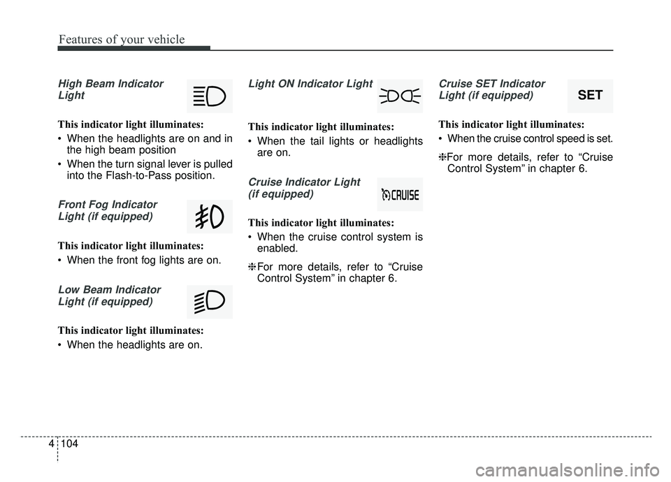 KIA NIRO HYBRID EV 2019  Owners Manual Features of your vehicle
104
4
High Beam Indicator
Light
This indicator light illuminates:
 When the headlights are on and in the high beam position
 When the turn signal lever is pulled into the Flas