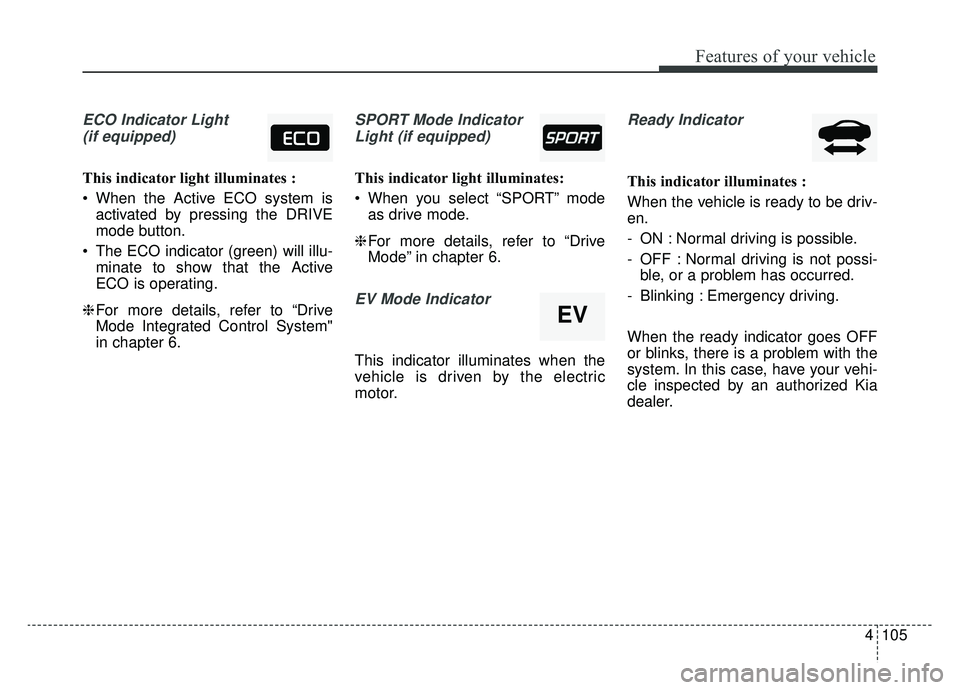 KIA NIRO HYBRID EV 2019  Owners Manual 4105
Features of your vehicle
ECO Indicator Light(if equipped)
This indicator light illuminates :
 When the Active ECO system is activated by pressing the DRIVE
mode button.
 The ECO indicator (green)