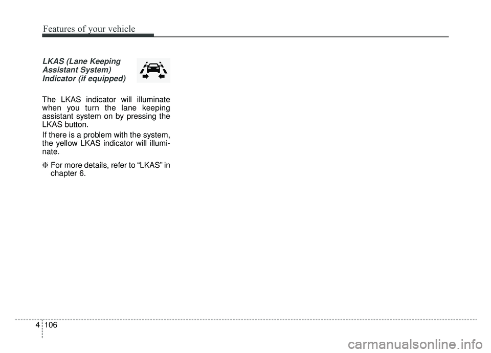 KIA NIRO HYBRID EV 2019  Owners Manual Features of your vehicle
106
4
LKAS (Lane Keeping
Assistant System)Indicator (if equipped)
The LKAS indicator will illuminate
when you turn the lane keeping
assistant system on by pressing the
LKAS bu