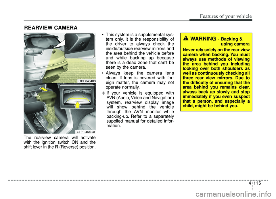 KIA NIRO HYBRID EV 2019  Owners Manual 4115
Features of your vehicle
The rearview camera will activate
with the ignition switch ON and the
shift lever in the R (Reverse) position. This system is a supplemental sys-
tem only. It is the resp