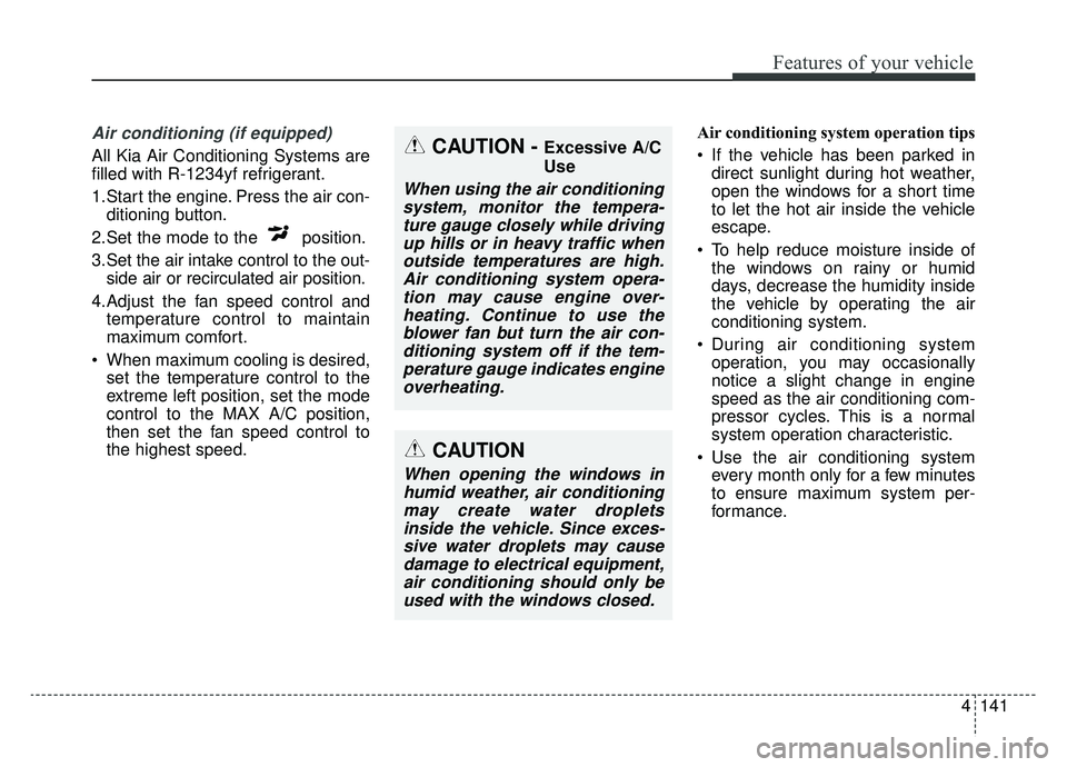 KIA NIRO HYBRID EV 2019 Owners Manual 4141
Features of your vehicle
Air conditioning (if equipped)
All Kia Air Conditioning Systems are
filled with R-1234yf refrigerant.
1.Start the engine. Press the air con-ditioning button.
2.Set the m KIA NIRO HYBRID EV 2019 Owners Manual 4141
Features of your vehicle
Air conditioning (if equipped)
All Kia Air Conditioning Systems are
filled with R-1234yf refrigerant.
1.Start the engine. Press the air con-ditioning button.
2.Set the m
