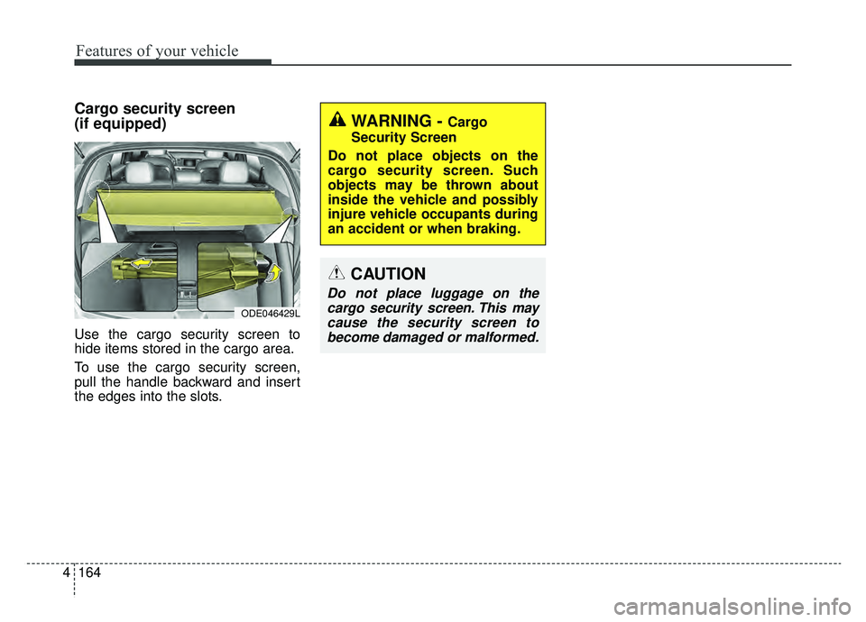 KIA NIRO HYBRID EV 2019  Owners Manual Features of your vehicle
164
4
Cargo security screen 
(if equipped) 
Use the cargo security screen to
hide items stored in the cargo area.
To use the cargo security screen,
pull the handle backward an