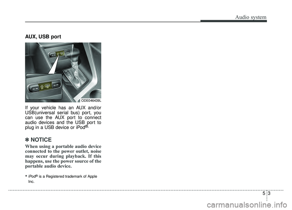 KIA NIRO HYBRID EV 2019  Owners Manual Audio system
53
AUX, USB port
If your vehicle has an AUX and/or
USB(universal serial bus) port, you
can use the AUX port to connect
audio devices and the USB port to
plug in a USB device or iPod
®.
