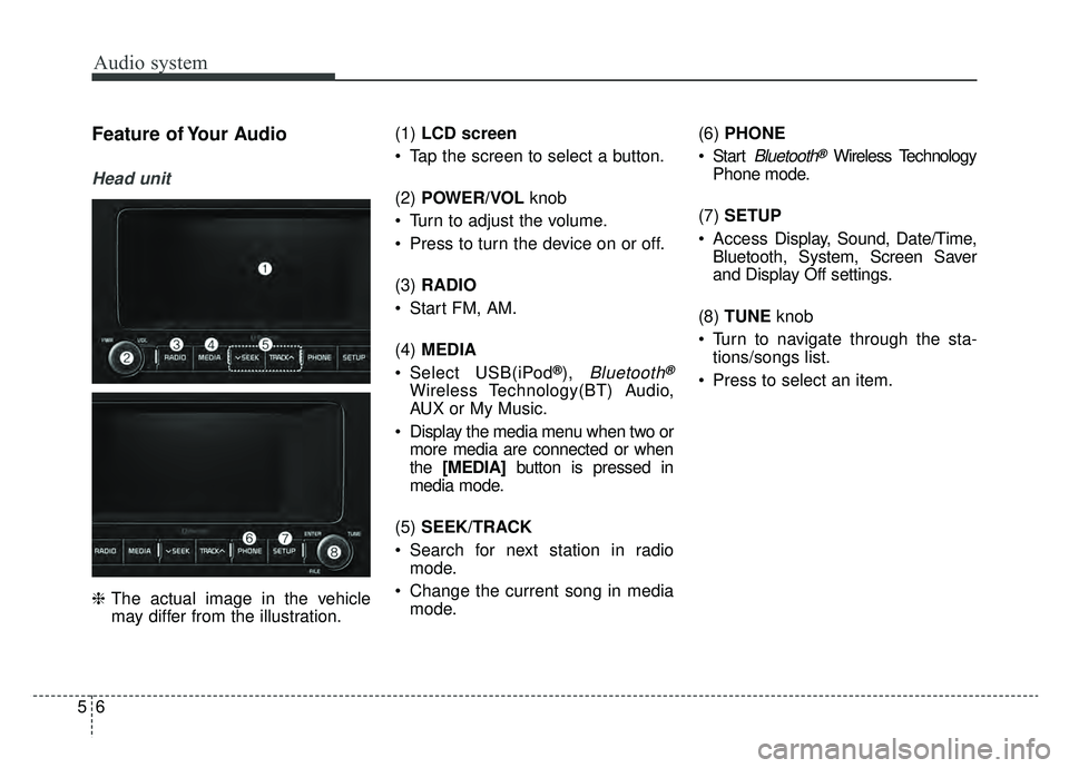 KIA NIRO HYBRID EV 2019  Owners Manual Audio system
56
Feature of Your Audio
Head unit
❈The actual image in the vehicle
may differ from the illustration. (1) 
LCD screen
 Tap the screen to select a button.
(2)  POWER/VOL  knob 
 Turn to 