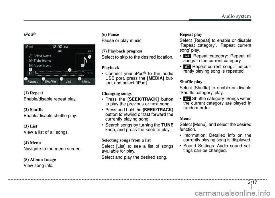 KIA NIRO HYBRID EV 2019  Owners Manual Audio system
17
5
iPod®
(1) Repeat
Enable/disable repeat play.
(2) Shuffle
Enable/disable shuffle play.
(3) List
View a list of all songs.
(4) Menu
Navigate to the menu screen.
(5) Album Image
View s