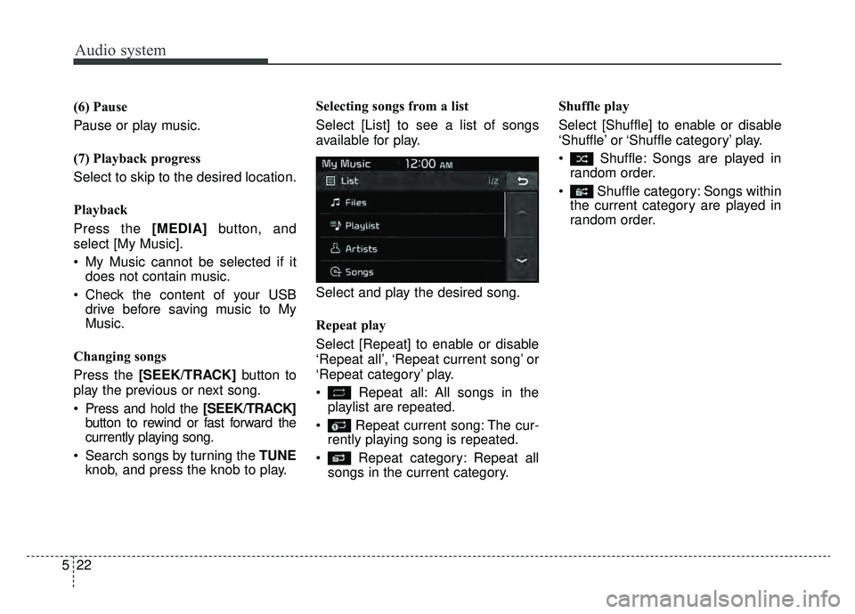 KIA NIRO HYBRID EV 2019  Owners Manual Audio system
522(6) Pause
Pause or play music.
(7) Playback progress
Select to skip to the desired location.
Playback
Press the [MEDIA]
button, and
select [My Music].
 My Music cannot be selected if i